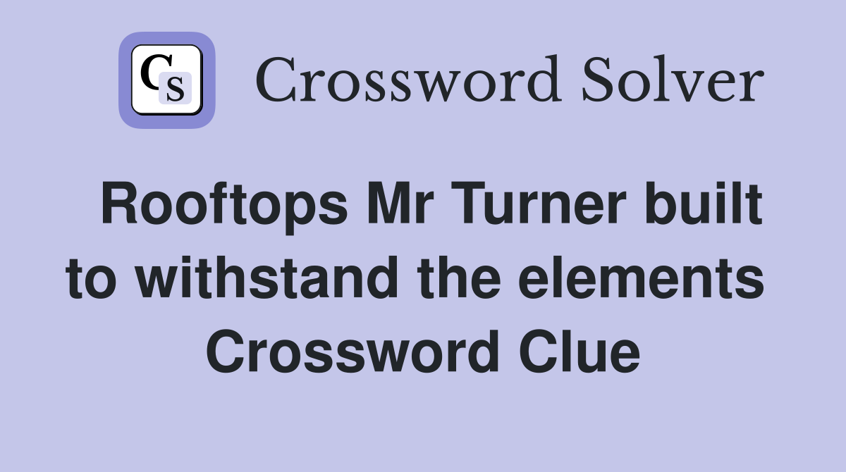 Rooftops Mr Turner built to withstand the elements  Crossword Clue