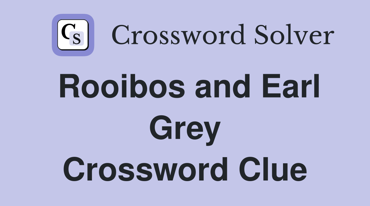 Rooibos and Earl Grey Crossword Clue