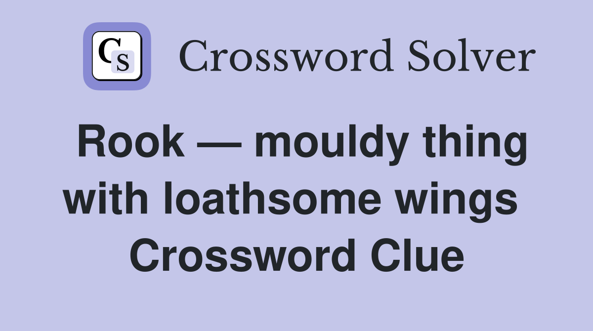 Rook — mouldy thing with loathsome wings  Crossword Clue