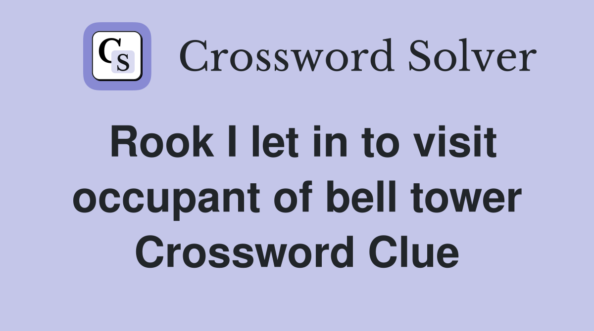 Rook I let in to visit occupant of bell tower Crossword Clue