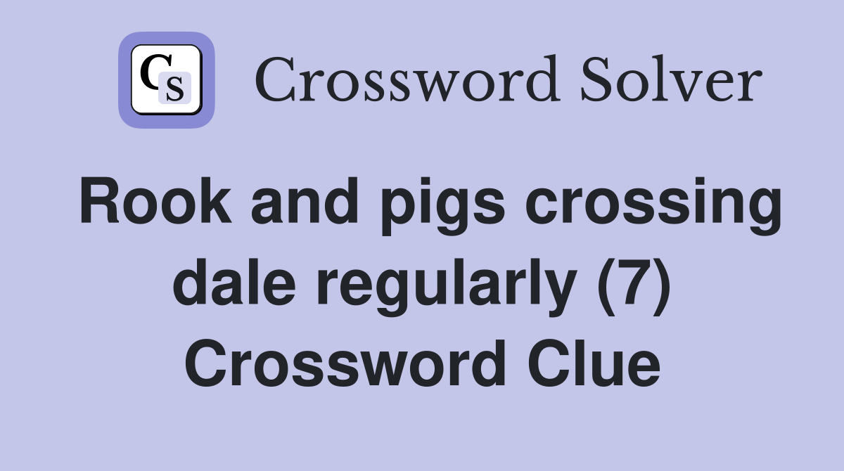 Rook and pigs crossing dale regularly (7) Crossword Clue