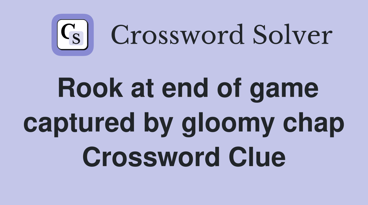 Rook at end of game captured by gloomy chap Crossword Clue