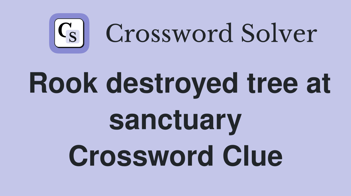 Rook destroyed tree at sanctuary Crossword Clue