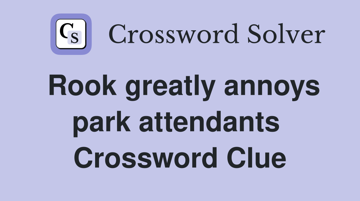 Rook greatly annoys park attendants  Crossword Clue