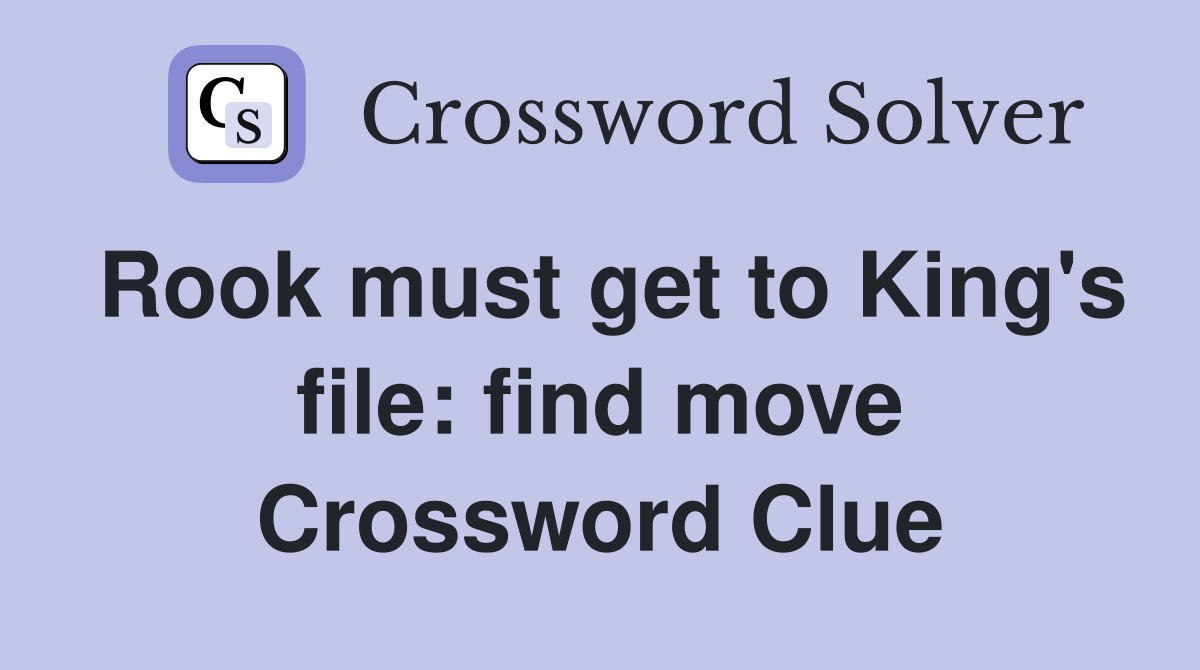 Rook must get to King's file: find move Crossword Clue