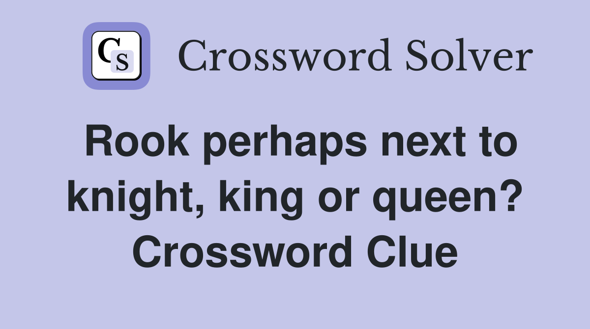 Rook perhaps next to knight, king or queen? Crossword Clue