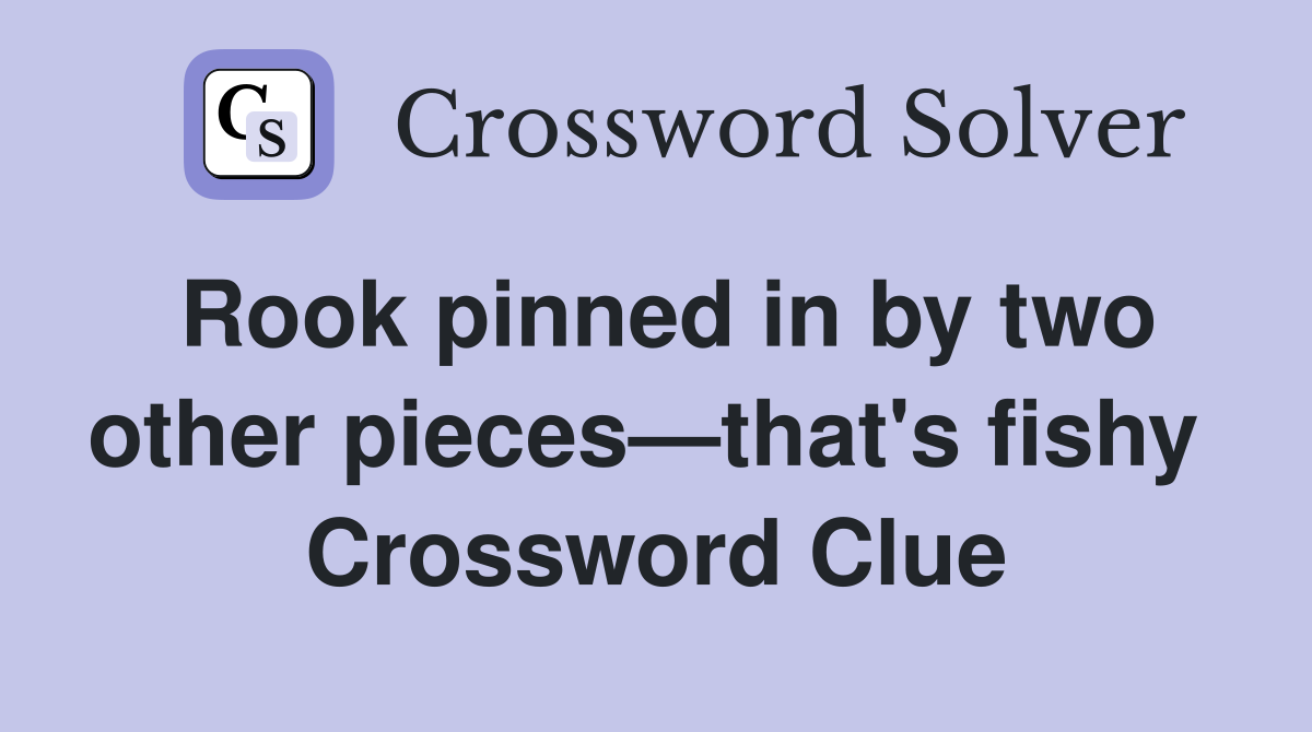 Rook pinned in by two other pieces—that's fishy  Crossword Clue