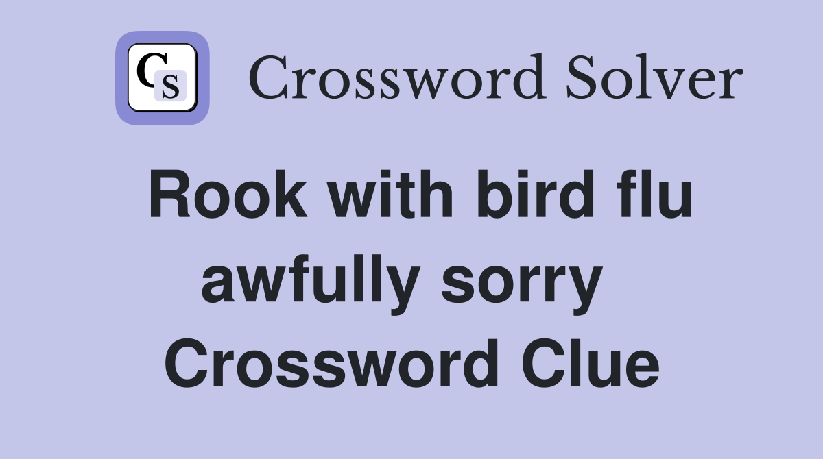 Rook with bird flu awfully sorry  Crossword Clue
