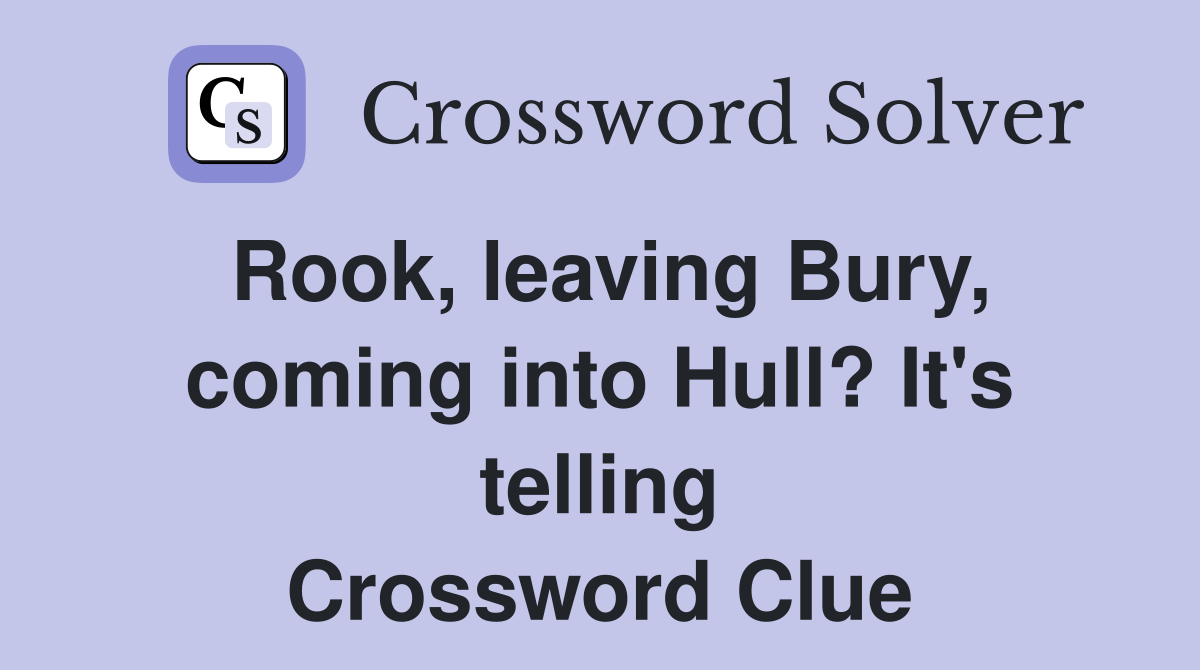 Rook, leaving Bury, coming into Hull? It's telling Crossword Clue