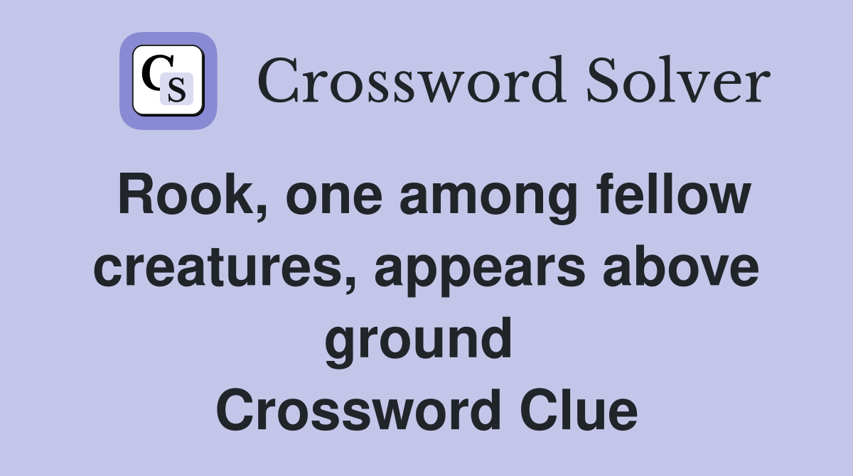 Rook, one among fellow creatures, appears above ground  Crossword Clue