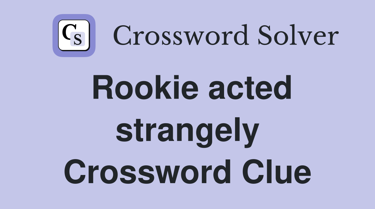 Rookie acted strangely Crossword Clue