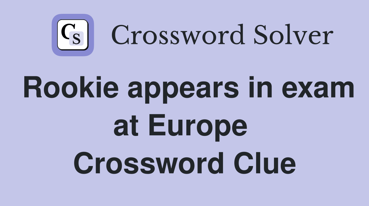 Rookie appears in exam at Europe  Crossword Clue