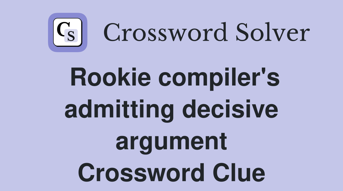 Rookie compiler's admitting decisive argument Crossword Clue