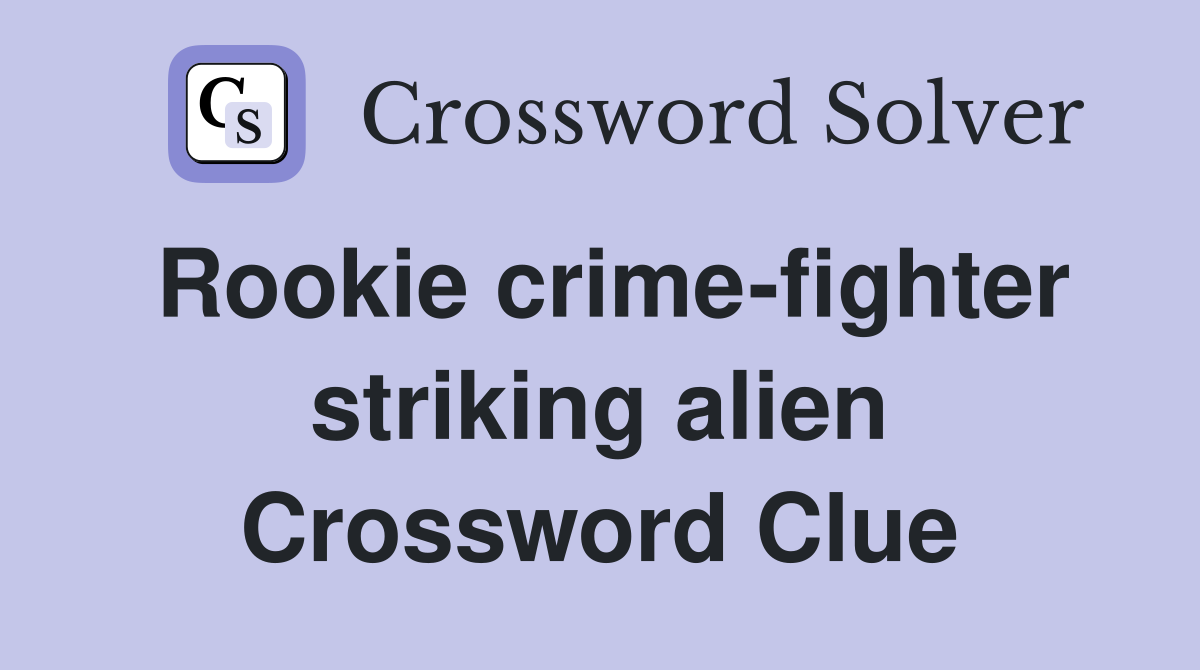 Rookie crime-fighter striking alien Crossword Clue