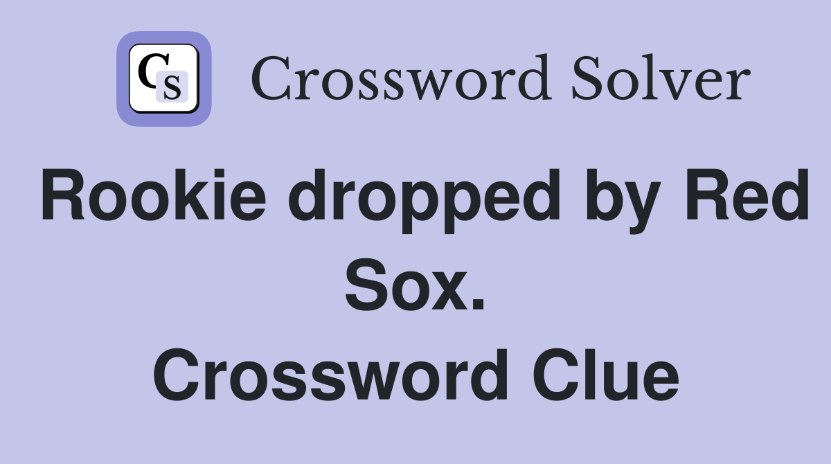 Rookie dropped by Red Sox. Crossword Clue