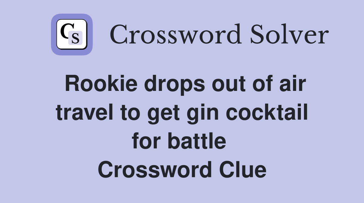 Rookie drops out of air travel to get gin cocktail for battle  Crossword Clue