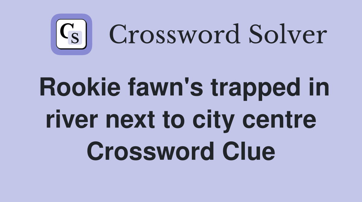 Rookie fawn's trapped in river next to city centre Crossword Clue