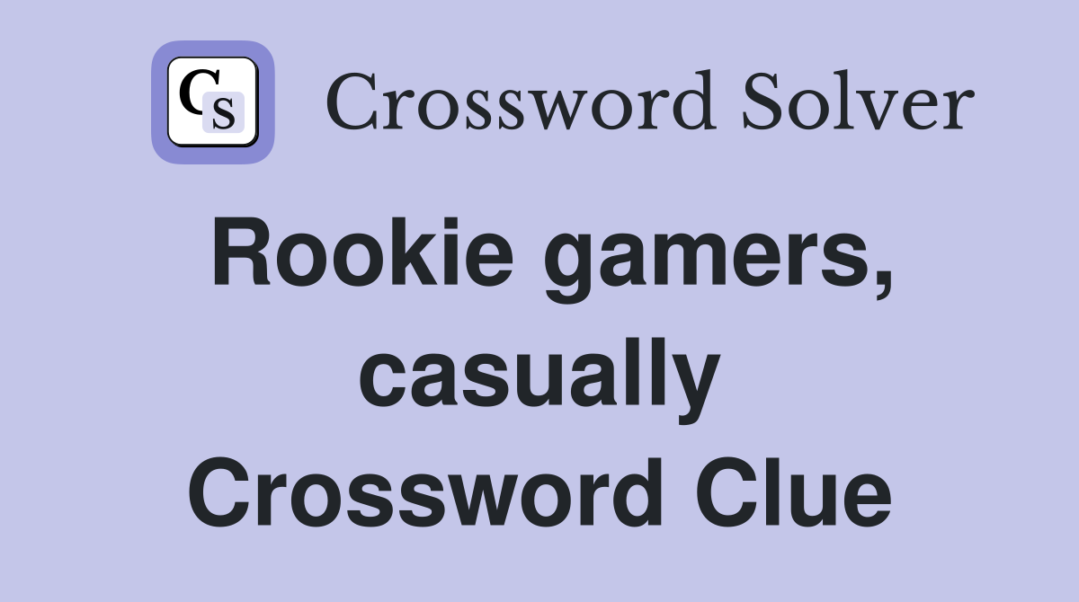 Rookie gamers, casually Crossword Clue