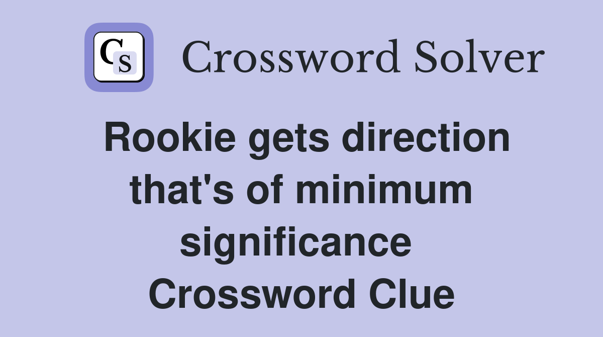 Rookie gets direction that's of minimum significance  Crossword Clue