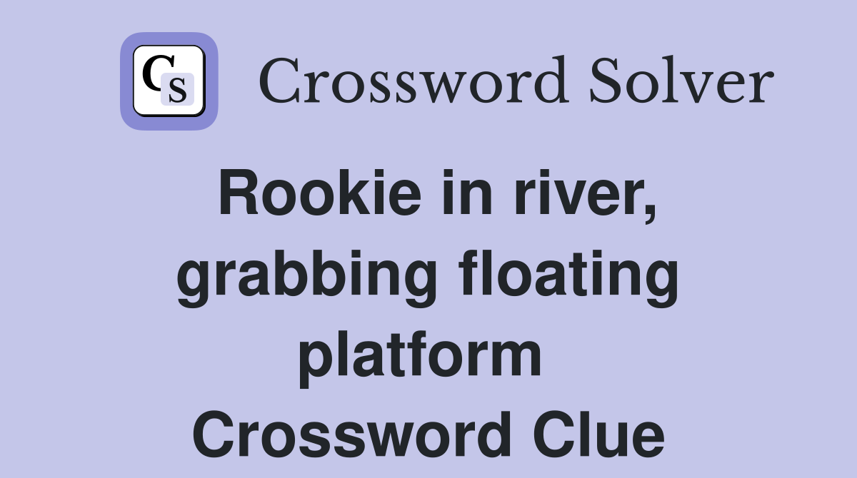Rookie in river, grabbing floating platform  Crossword Clue