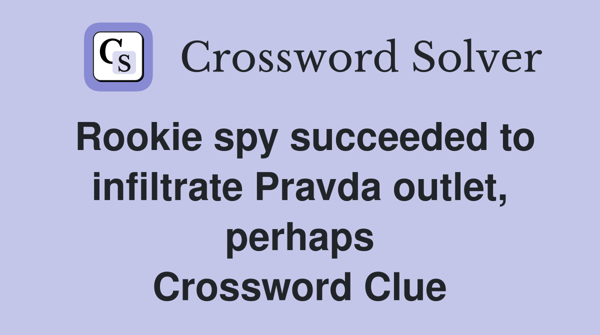 Rookie spy succeeded to infiltrate Pravda outlet, perhaps Crossword Clue