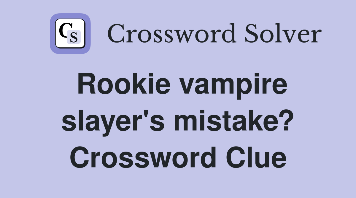 Rookie vampire slayer's mistake? Crossword Clue