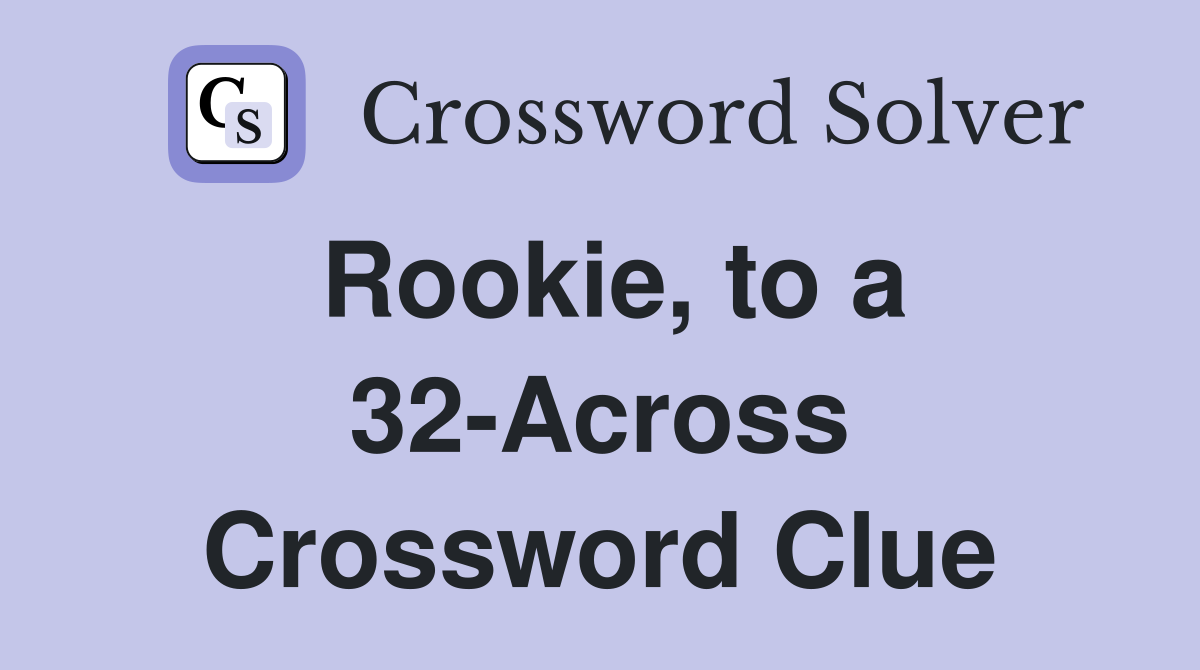 Rookie, to a 32-Across Crossword Clue