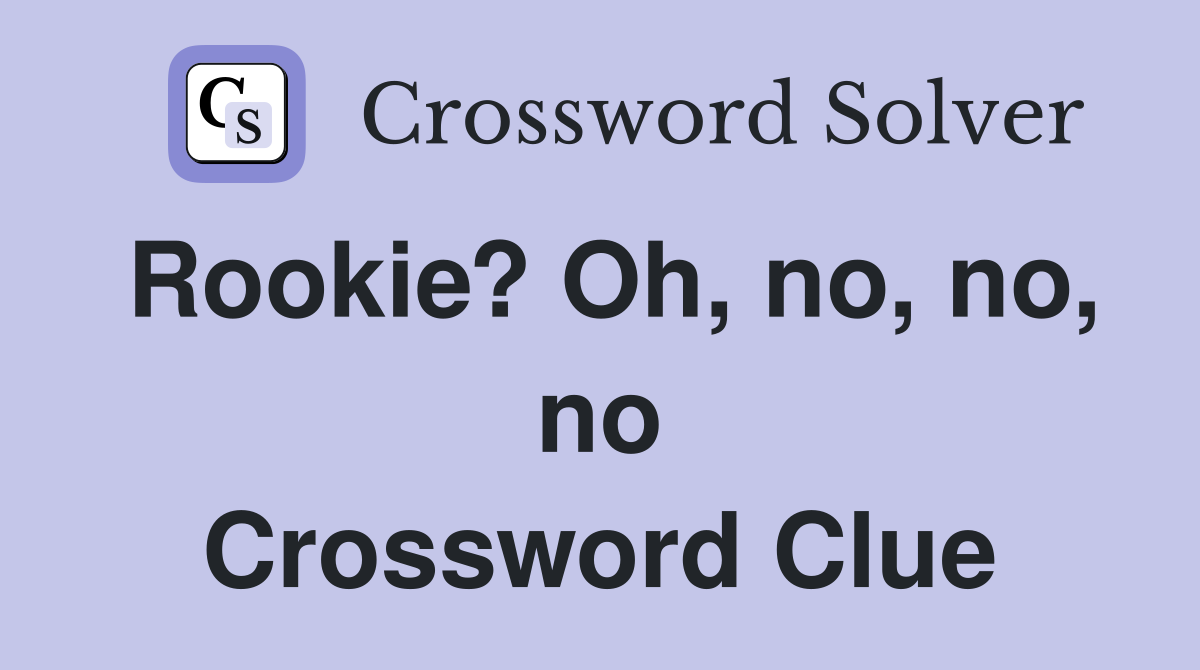Rookie? Oh, no, no, no Crossword Clue