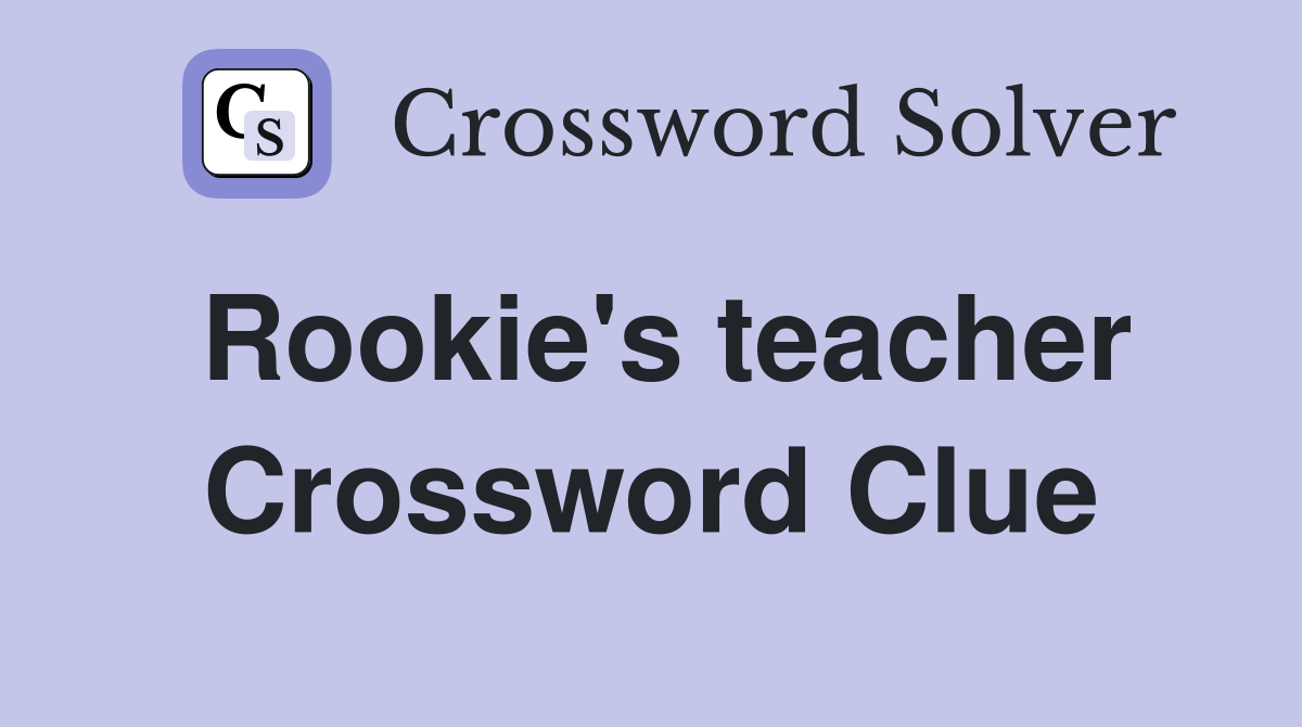 Rookie's teacher Crossword Clue