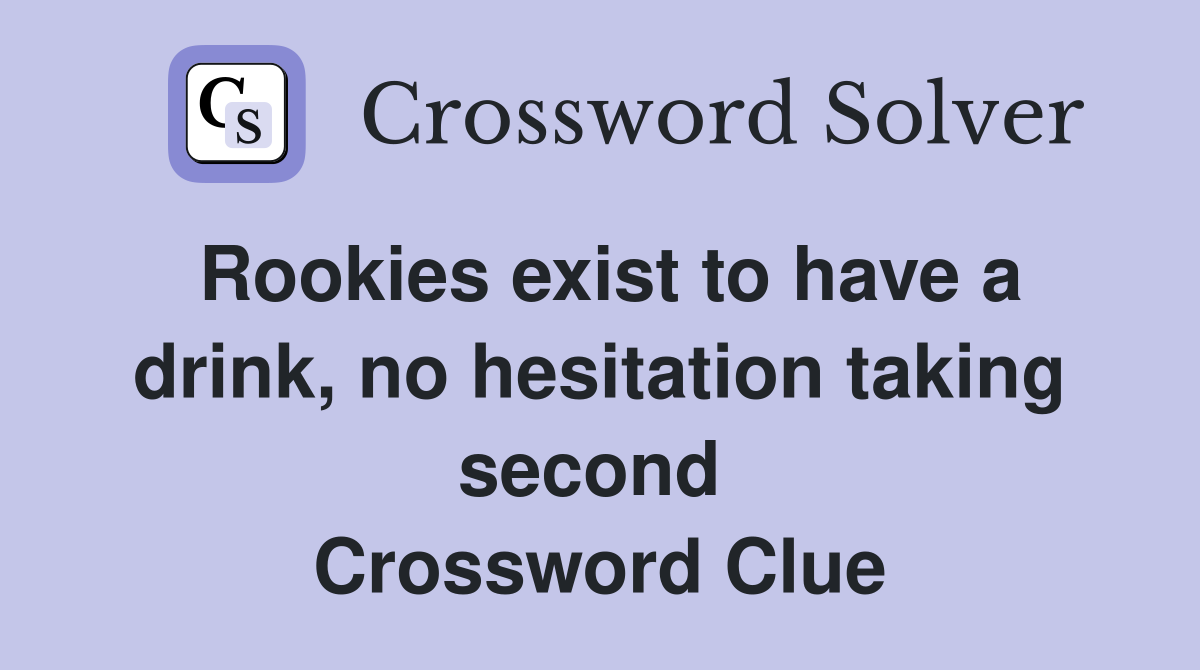 Rookies exist to have a drink, no hesitation taking second  Crossword Clue