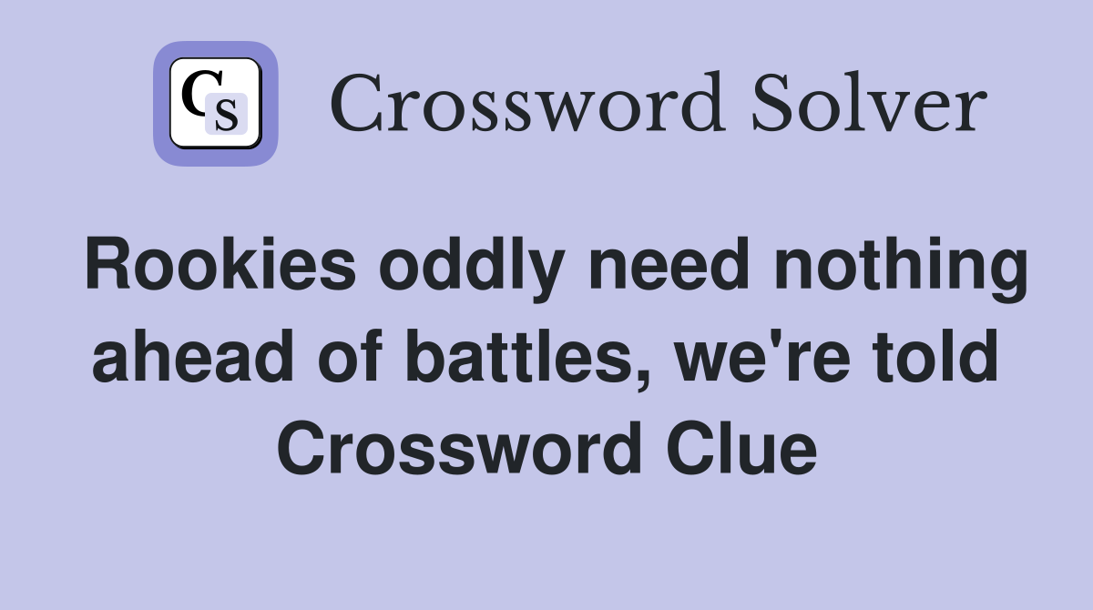 Rookies oddly need nothing ahead of battles, we're told Crossword Clue