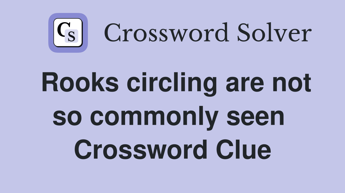 Rooks circling are not so commonly seen  Crossword Clue