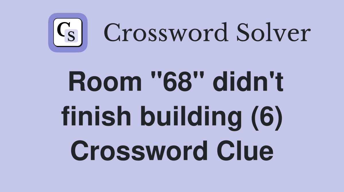 Room "68" didn't finish building (6) Crossword Clue