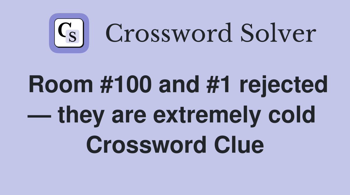 Room #100 and #1 rejected — they are extremely cold  Crossword Clue