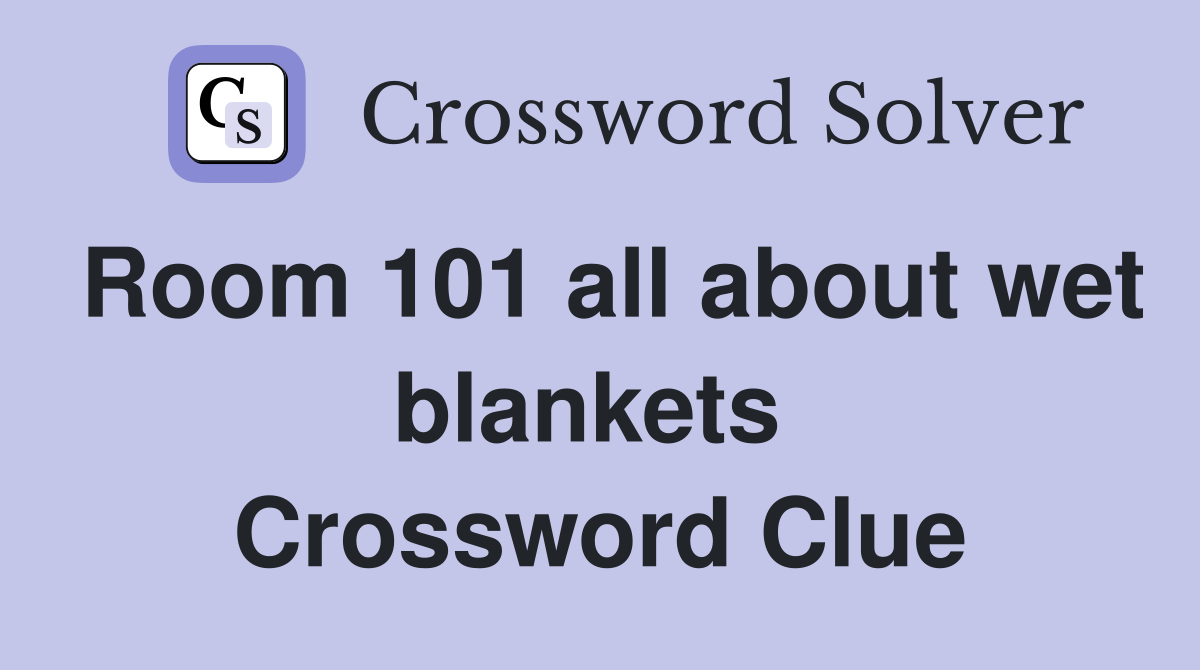 Room 101 all about wet blankets  Crossword Clue