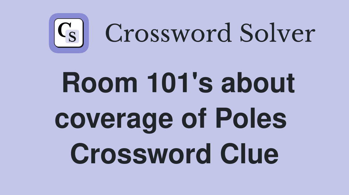 Room 101's about coverage of Poles  Crossword Clue