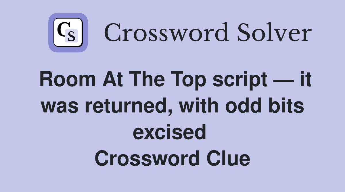 Room At The Top script — it was returned, with odd bits excised  Crossword Clue