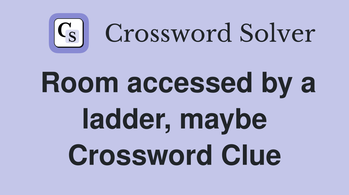 Room accessed by a ladder, maybe Crossword Clue