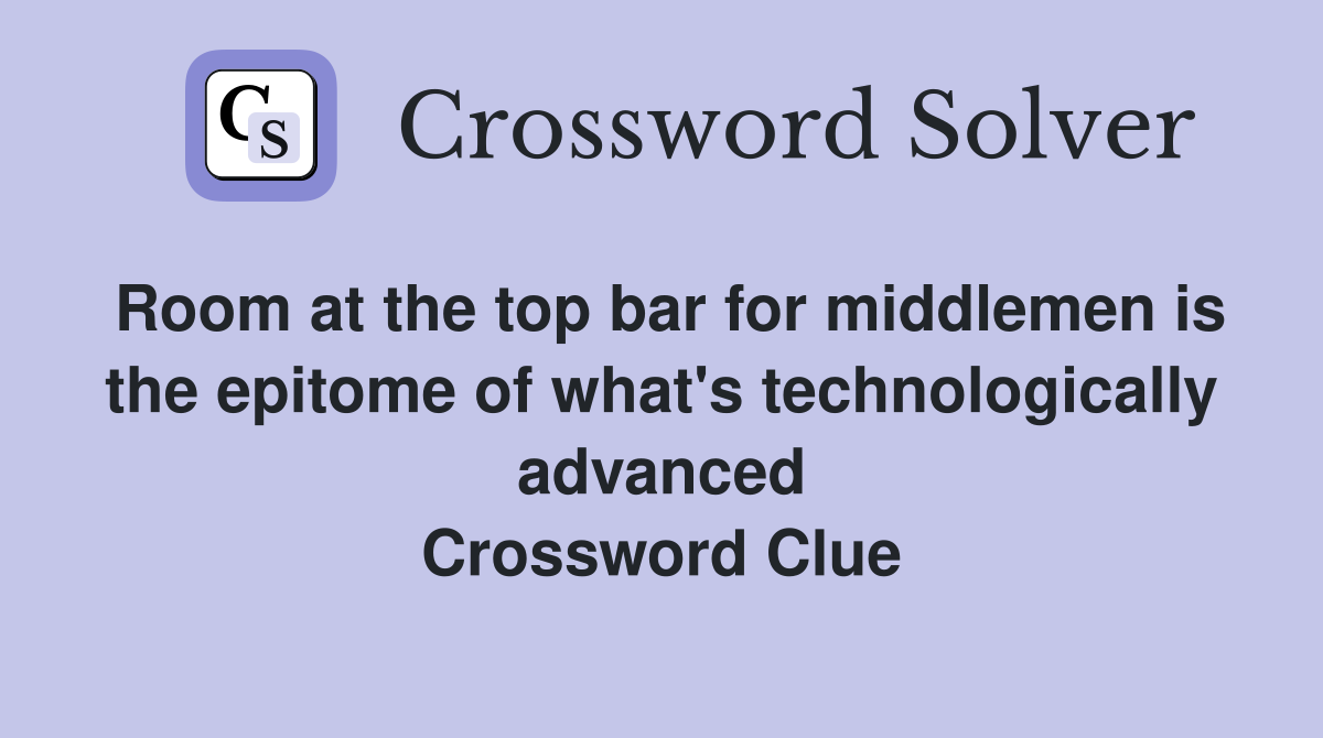 Room at the top bar for middlemen is the epitome of what's technologically advanced Crossword Clue