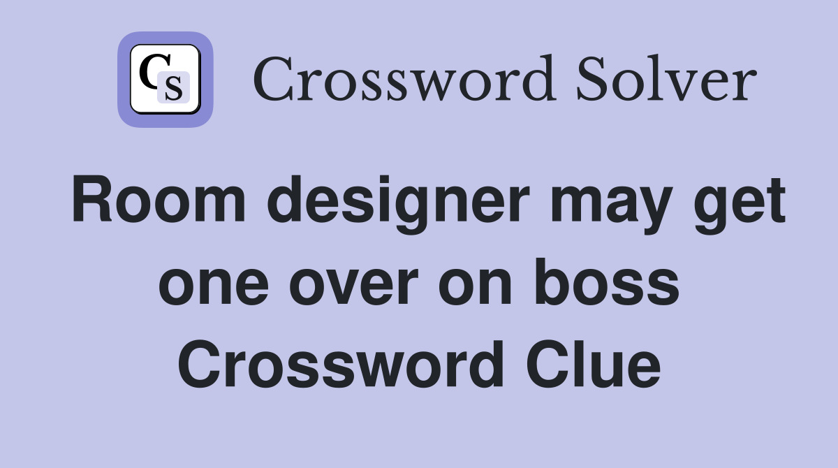 Room designer may get one over on boss Crossword Clue