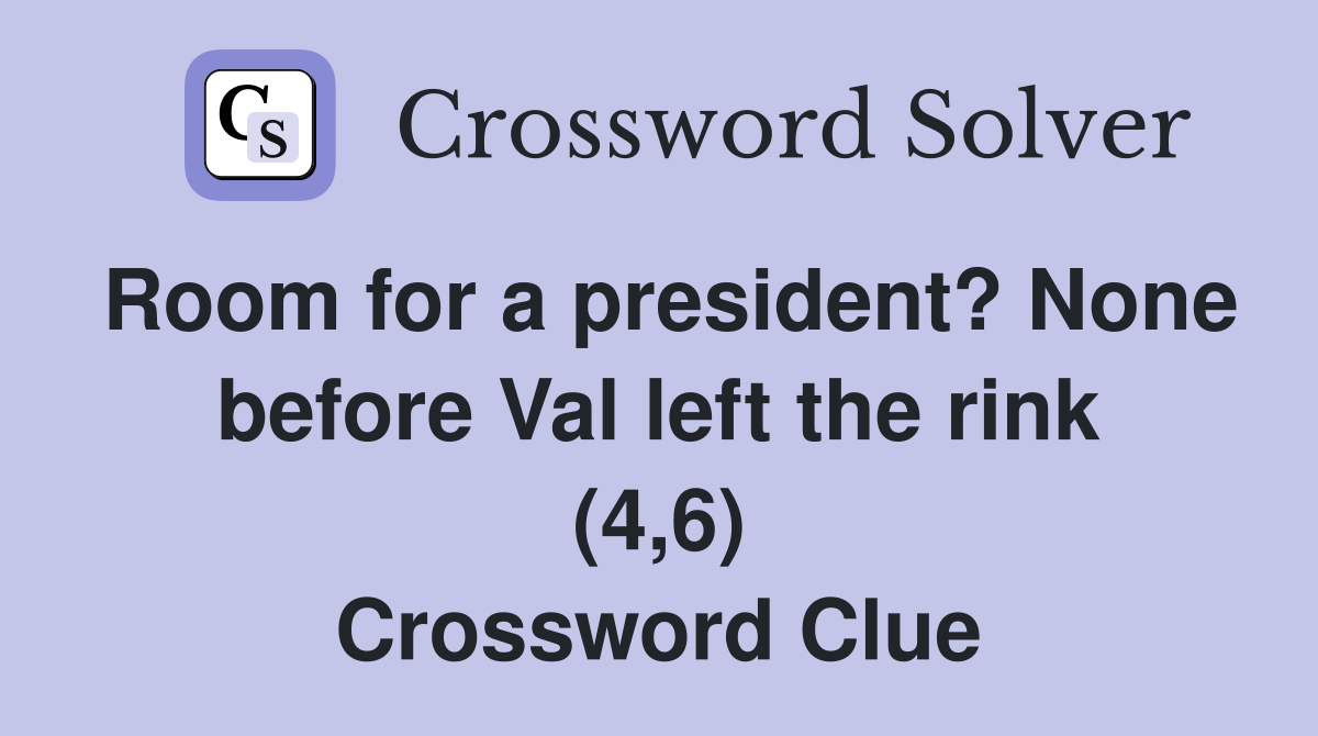 Room for a president? None before Val left the rink (4,6) Crossword Clue