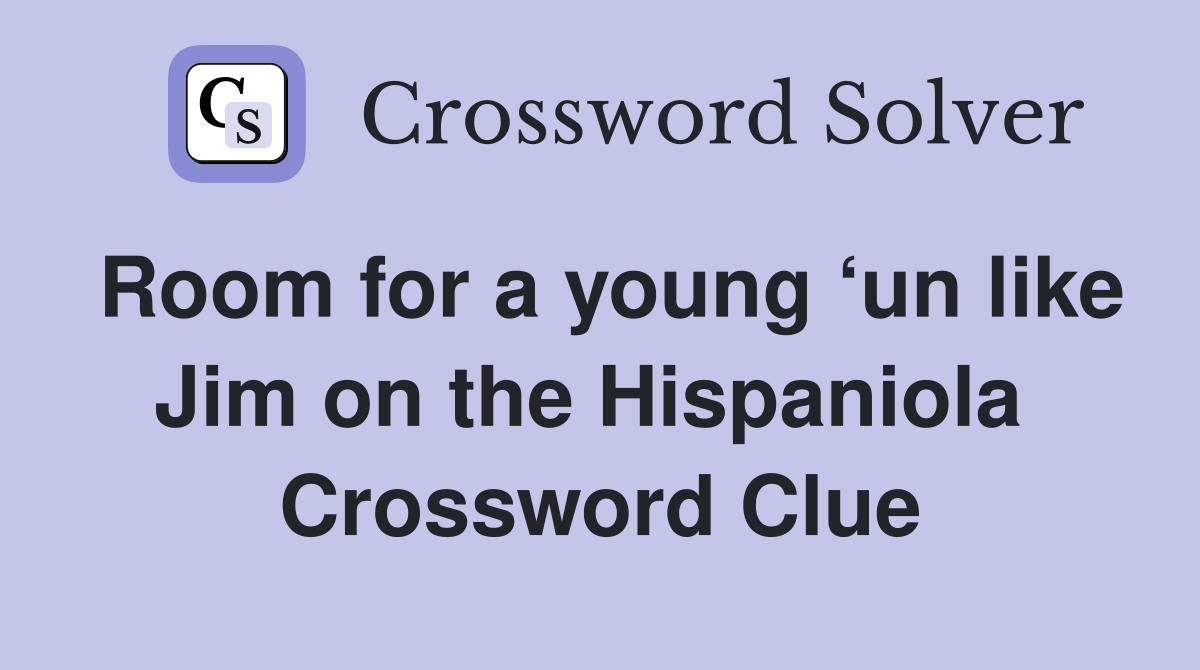 Room for a young ‘un like Jim on the Hispaniola  Crossword Clue