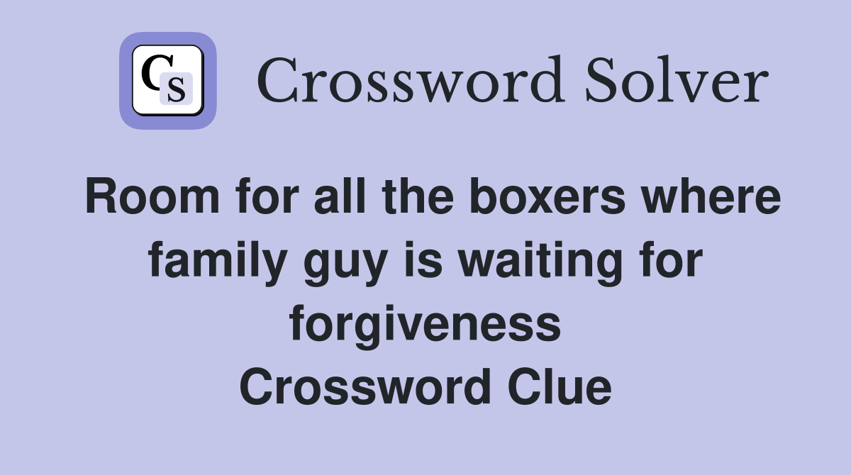 Room for all the boxers where family guy is waiting for forgiveness Crossword Clue