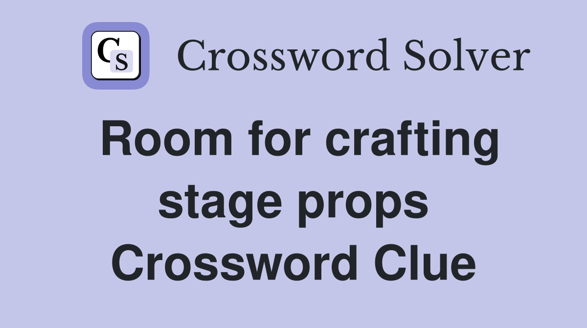 Room for crafting stage props Crossword Clue