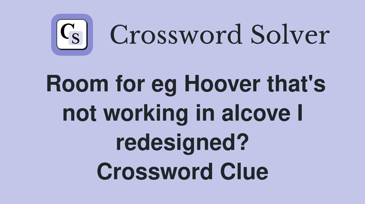 Room for eg Hoover that's not working in alcove I redesigned? Crossword Clue