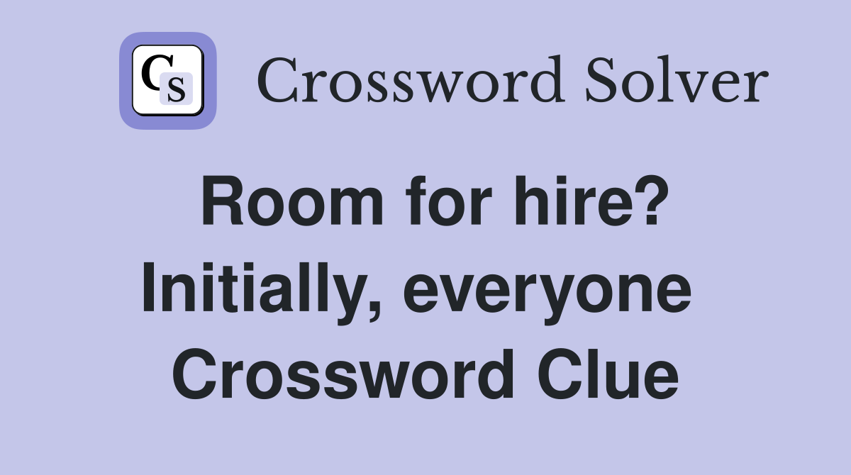 Room for hire? Initially, everyone  Crossword Clue