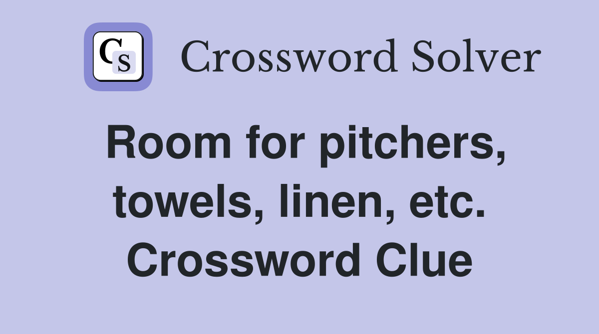 Room for pitchers, towels, linen, etc. Crossword Clue