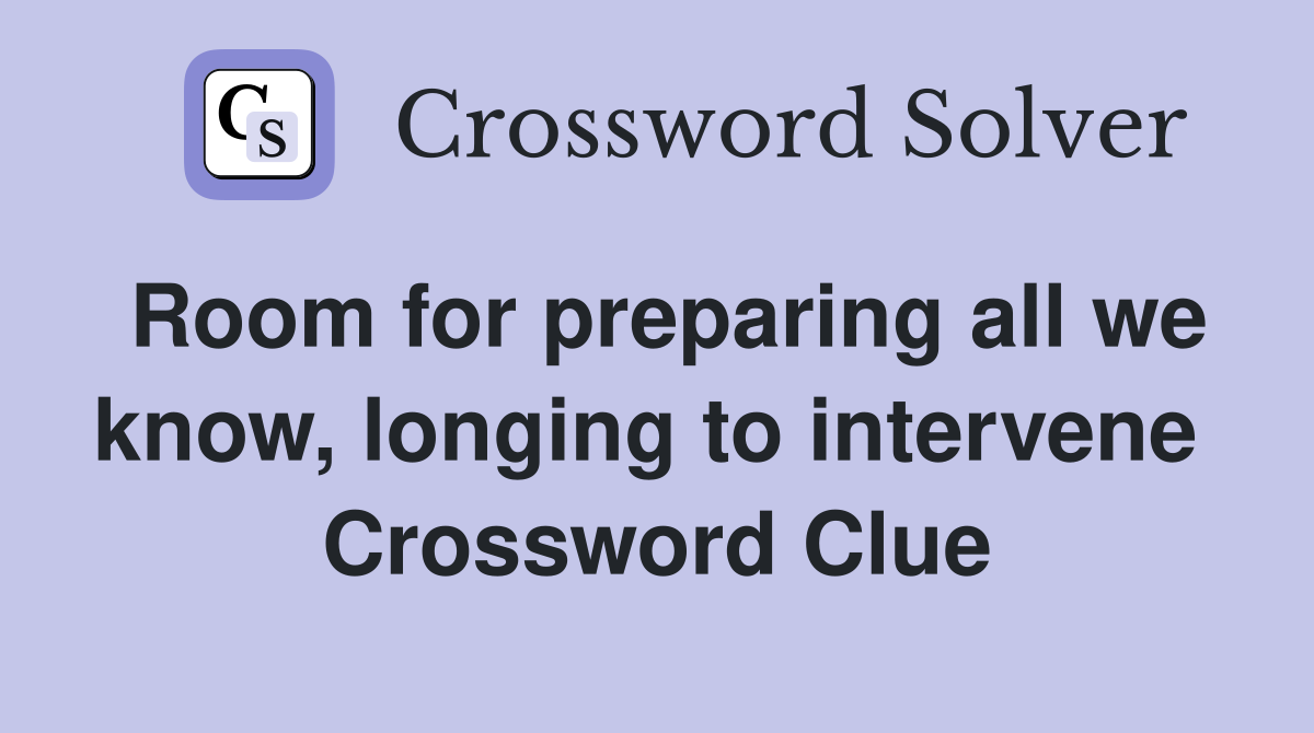 Room for preparing all we know, longing to intervene  Crossword Clue
