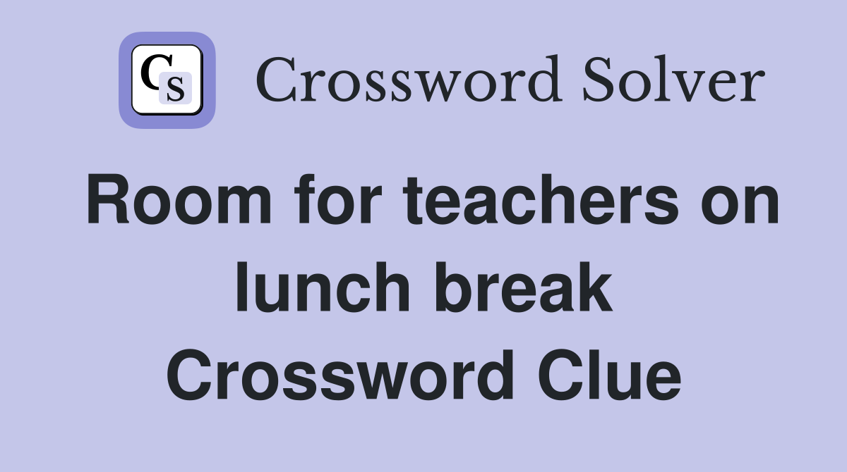Room for teachers on lunch break Crossword Clue