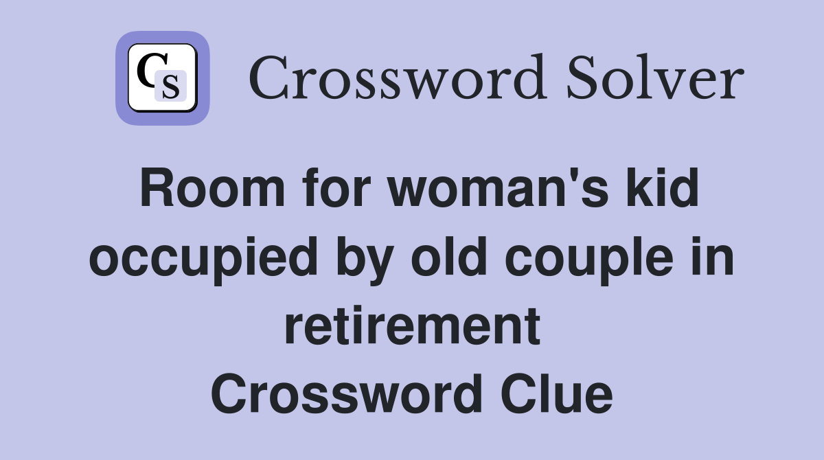 Room for woman's kid occupied by old couple in retirement Crossword Clue